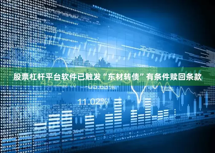 股票杠杆平台软件已触发“东材转债”有条件赎回条款