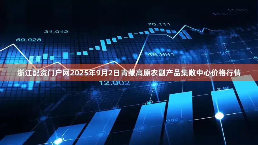 浙江配资门户网2025年9月2日青藏高原农副产品集散中心价格行情