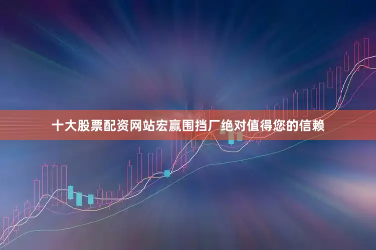 十大股票配资网站宏赢围挡厂绝对值得您的信赖