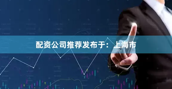 配资公司推荐发布于：上海市