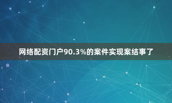 网络配资门户90.3%的案件实现案结事了