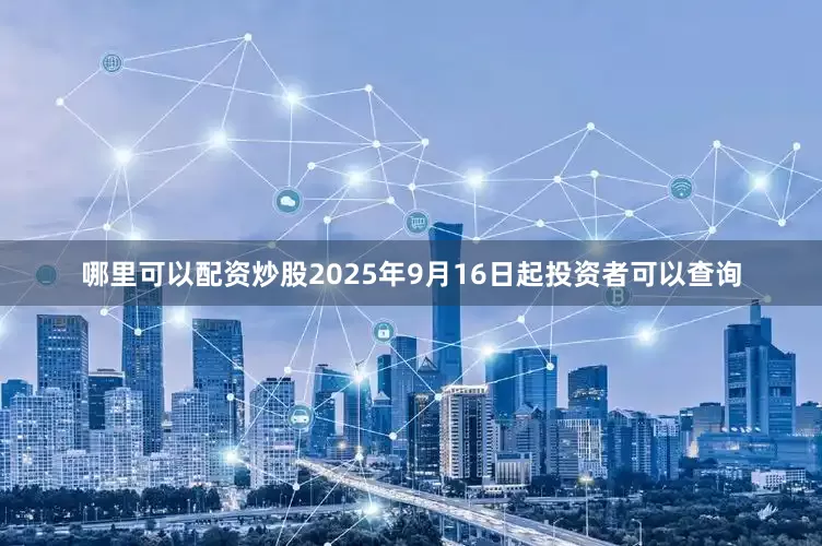 哪里可以配资炒股2025年9月16日起投资者可以查询