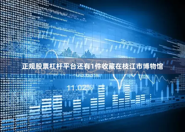 正规股票杠杆平台还有1件收藏在枝江市博物馆