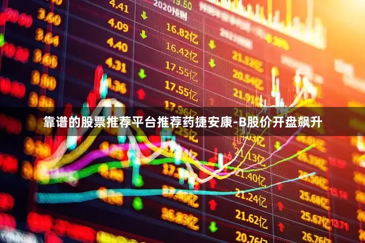 靠谱的股票推荐平台推荐药捷安康-B股价开盘飙升