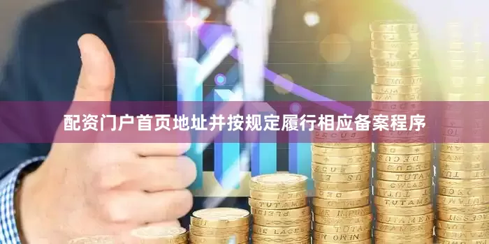 配资门户首页地址并按规定履行相应备案程序