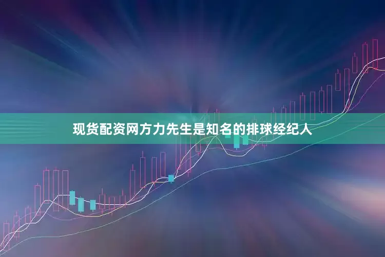 现货配资网方力先生是知名的排球经纪人