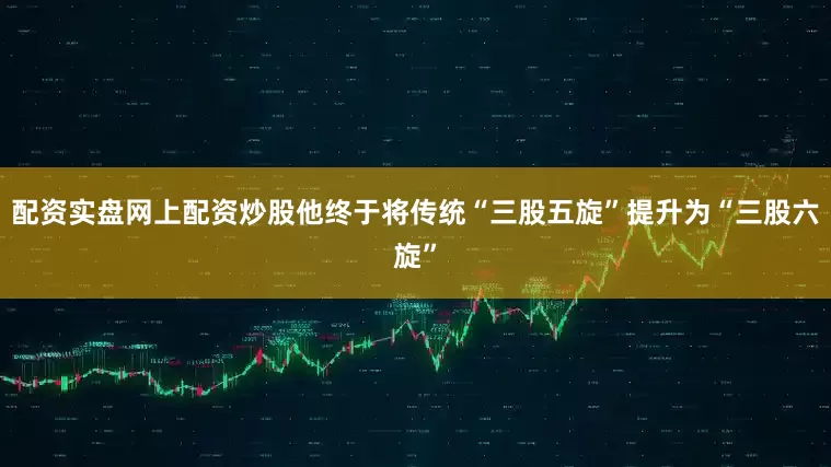 配资实盘网上配资炒股他终于将传统“三股五旋”提升为“三股六旋”