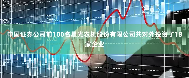 中国证券公司前100名星光农机股份有限公司共对外投资了18家企业