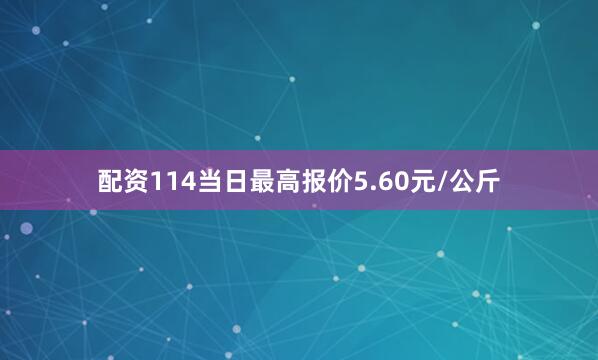 配资114当日最高报价5.60元/公斤