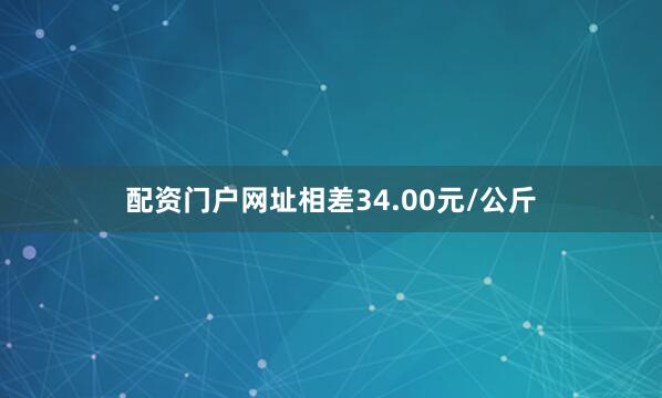 配资门户网址相差34.00元/公斤
