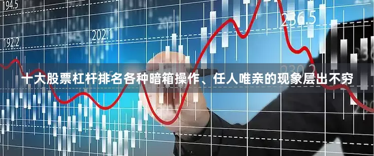 十大股票杠杆排名各种暗箱操作、任人唯亲的现象层出不穷