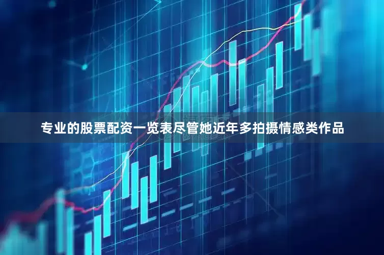 专业的股票配资一览表尽管她近年多拍摄情感类作品