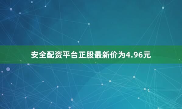 安全配资平台正股最新价为4.96元
