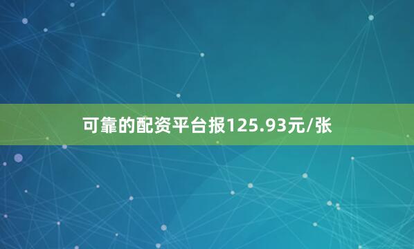可靠的配资平台报125.93元/张