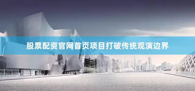 股票配资官网首页项目打破传统观演边界