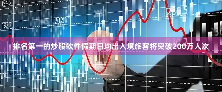 排名第一的炒股软件假期日均出入境旅客将突破200万人次