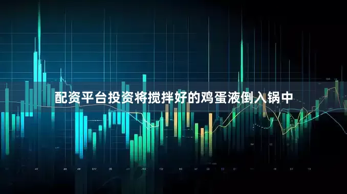 配资平台投资将搅拌好的鸡蛋液倒入锅中