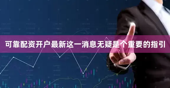 可靠配资开户最新这一消息无疑是个重要的指引