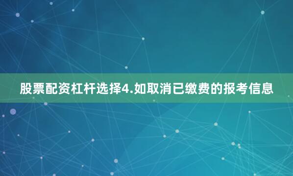 股票配资杠杆选择4.如取消已缴费的报考信息