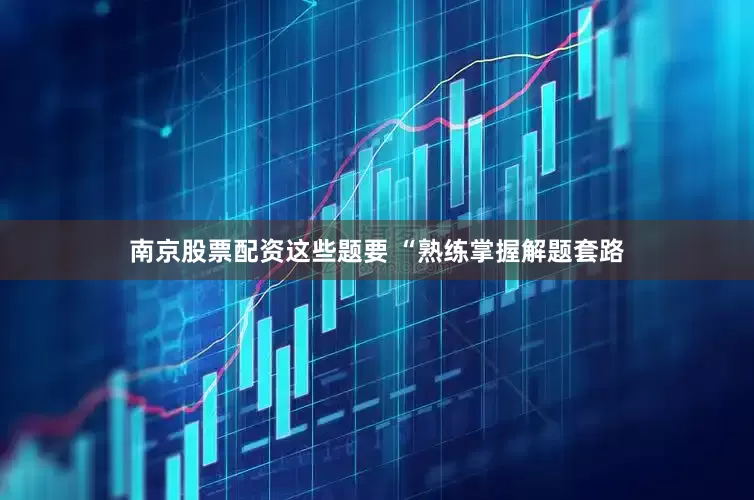 南京股票配资这些题要 “熟练掌握解题套路