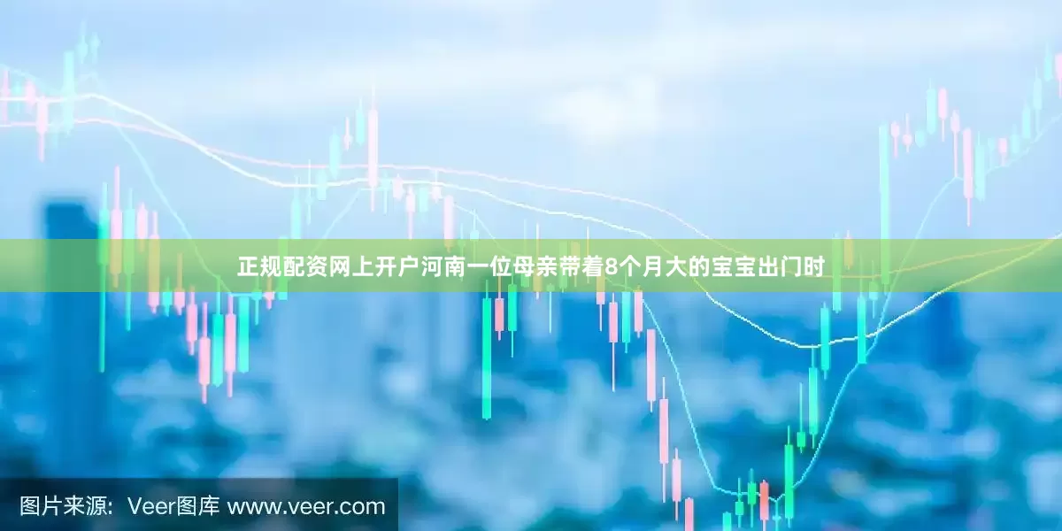 正规配资网上开户河南一位母亲带着8个月大的宝宝出门时