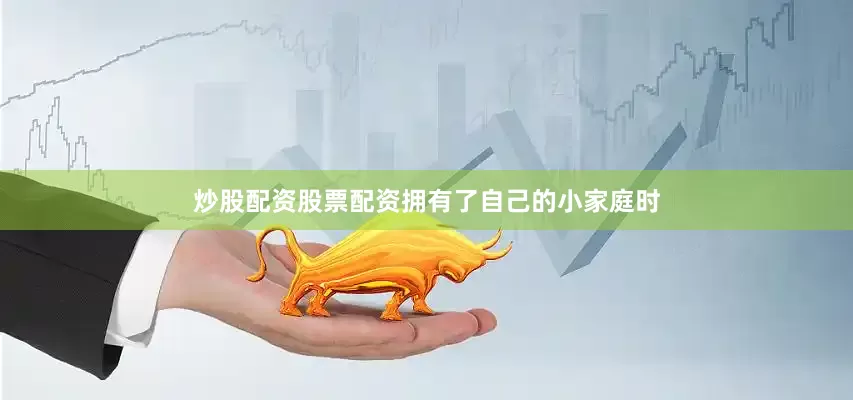 炒股配资股票配资拥有了自己的小家庭时