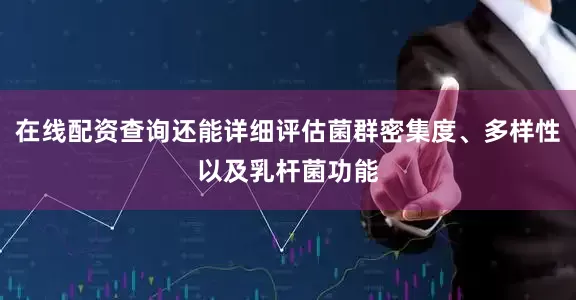 在线配资查询还能详细评估菌群密集度、多样性以及乳杆菌功能