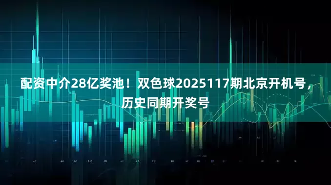 配资中介28亿奖池！双色球2025117期北京开机号，历史同期开奖号